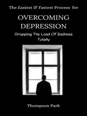 cover image of The Easiest and Fastest Process For Overcoming Depression--Dropping the load of sadness totally